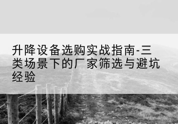 格尔木移动式升降机厂家推荐-升降设备选购实战指南-三类场景下的厂家筛选与避坑经验