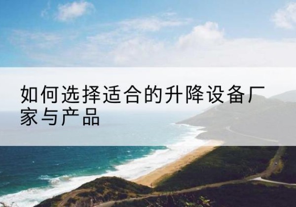 格尔木电动升降平台厂家-如何选择适合的升降设备厂家与产品